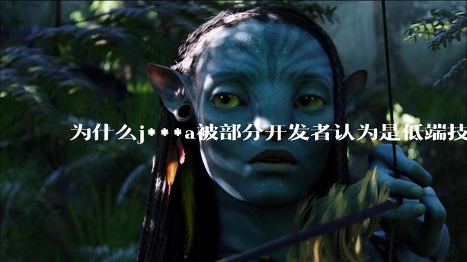 为什么j***a被部分开发者认为是低端技术？